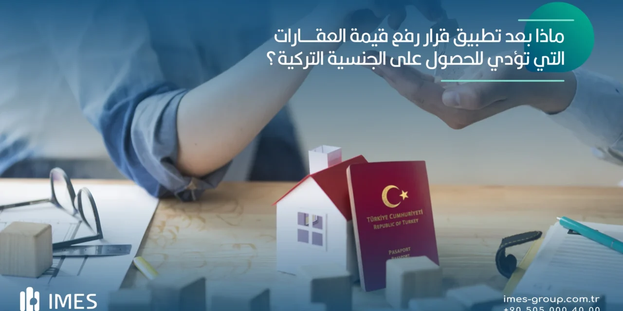 ماذا بعد تطبيق قرار رفع قيمة العقارات التي تؤدي للحصول على الجنسية التركية؟